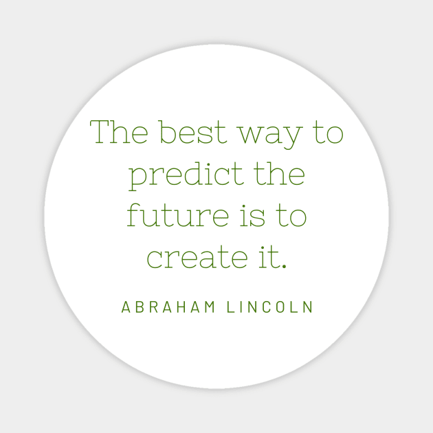 "The best way to predict the future is to create it." - Abraham Lincoln Magnet by SnugFarm